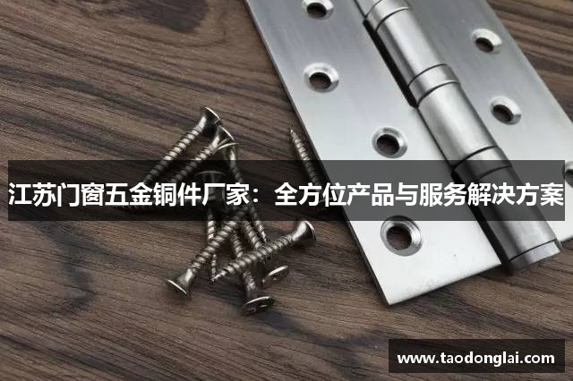 江苏门窗五金铜件厂家：全方位产品与服务解决方案